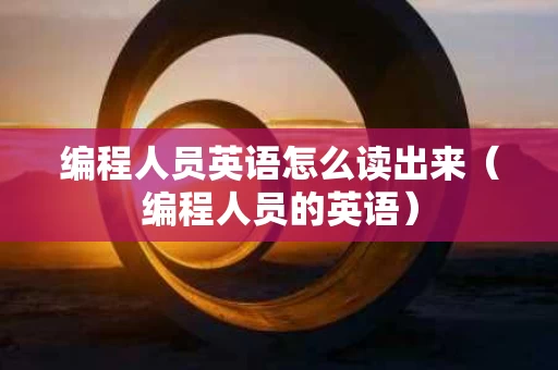 编程人员英语怎么读出来（编程人员的英语）