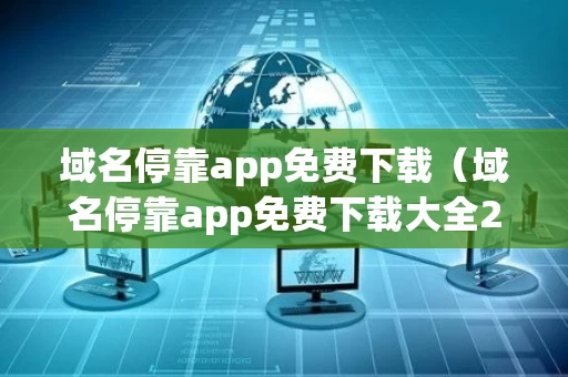 域名停靠app免费下载（域名停靠app免费下载大全2023年更新）