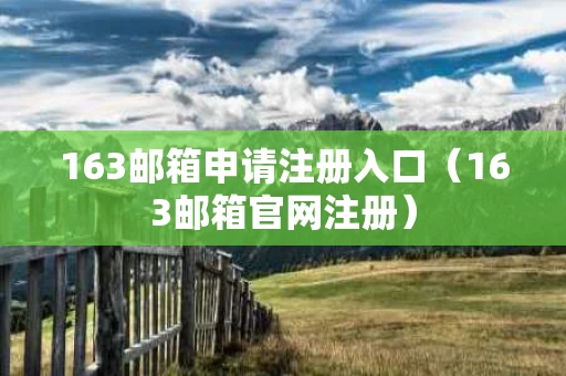 163邮箱申请注册入口（163邮箱官网注册）