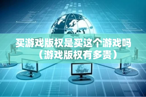 买游戏版权是买这个游戏吗（游戏版权有多贵）
