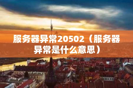 服务器异常20502（服务器异常是什么意思）