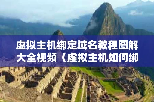 虚拟主机绑定域名教程图解大全视频（虚拟主机如何绑定域名）