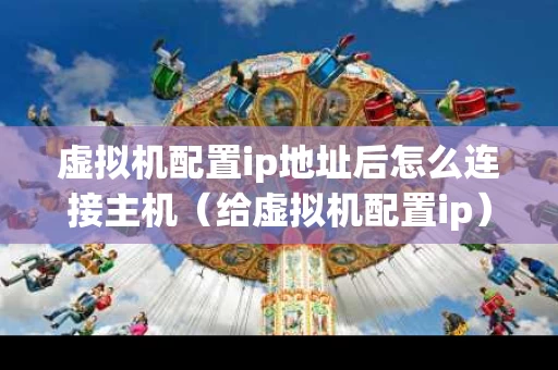 虚拟机配置ip地址后怎么连接主机（给虚拟机配置ip）