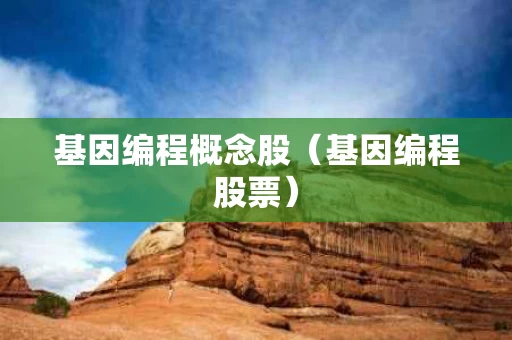 基因编程概念股（基因编程股票）