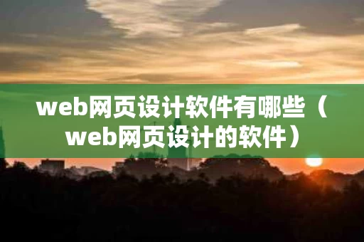 web网页设计软件有哪些（web网页设计的软件）