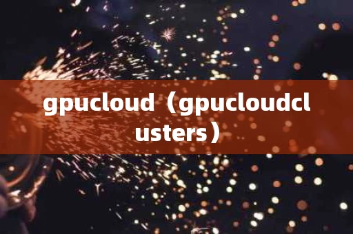 gpucloud（gpucloudclusters）