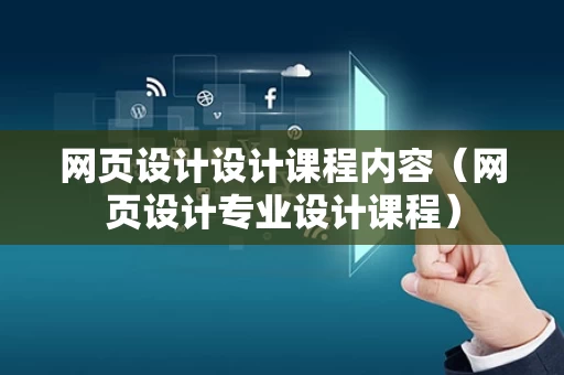 网页设计设计课程内容（网页设计专业设计课程）