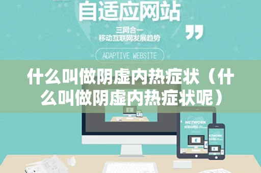 什么叫做阴虚内热症状（什么叫做阴虚内热症状呢）