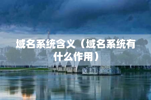 域名系统含义（域名系统有什么作用）