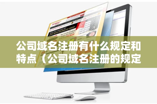 公司域名注册有什么规定和特点（公司域名注册的规定）