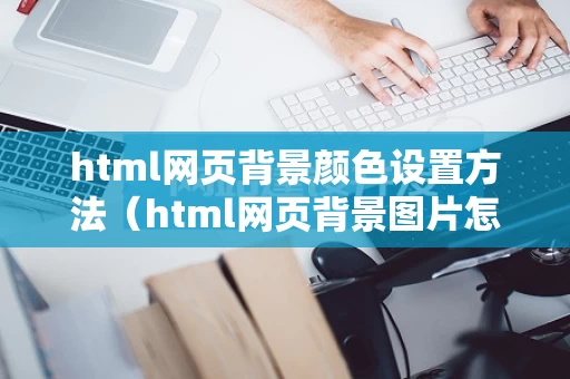 html网页背景颜色设置方法（html网页背景图片怎么设置）
