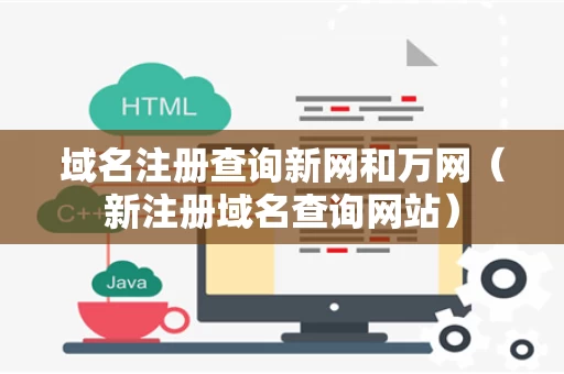 域名注册查询新网和万网（新注册域名查询网站）