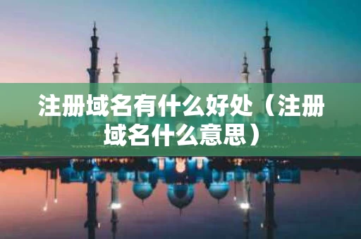 注册域名有什么好处（注册域名什么意思）