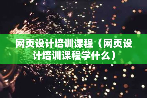 网页设计培训课程（网页设计培训课程学什么）