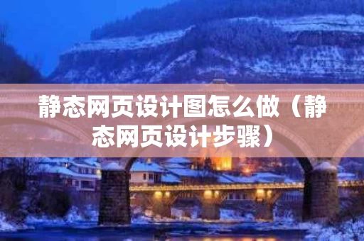 静态网页设计图怎么做（静态网页设计步骤）