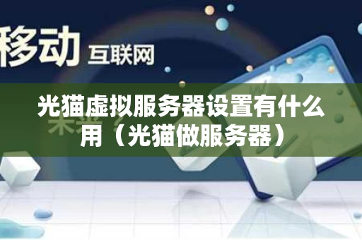 光猫虚拟服务器设置有什么用（光猫做服务器）