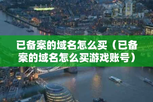 已备案的域名怎么买（已备案的域名怎么买游戏账号）
