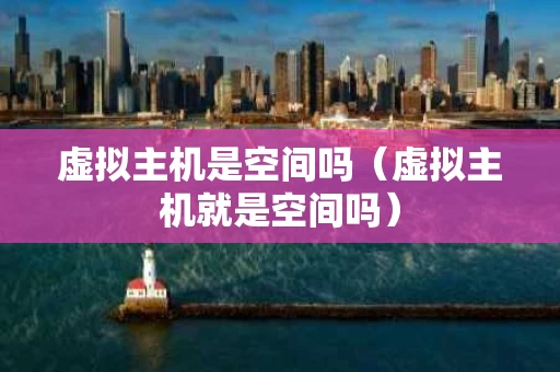 虚拟主机是空间吗（虚拟主机就是空间吗）