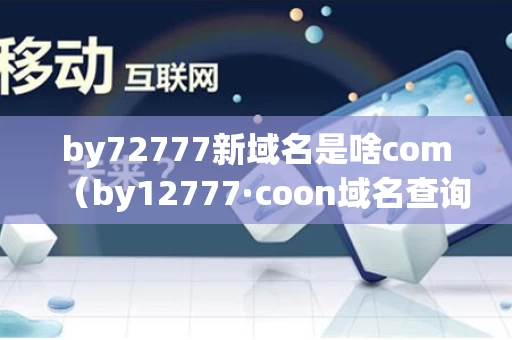 by72777新域名是啥com（by12777·coon域名查询）