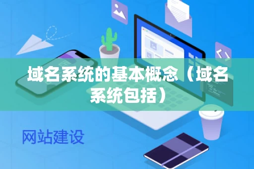 域名系统的基本概念（域名系统包括）