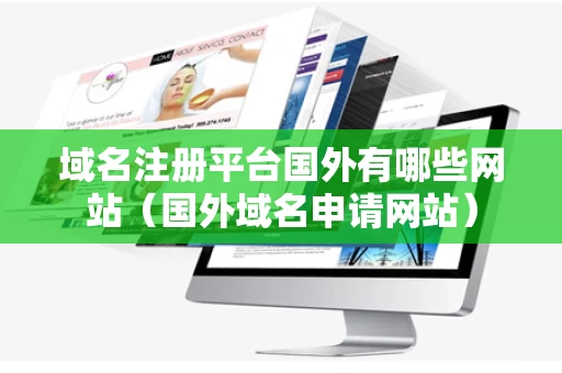 域名注册平台国外有哪些网站（国外域名申请网站）
