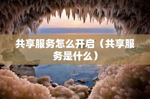 共享服务怎么开启（共享服务是什么）