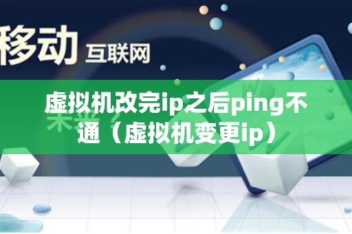 虚拟机改完ip之后ping不通（虚拟机变更ip）