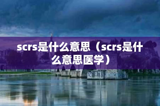 scrs是什么意思（scrs是什么意思医学）