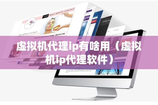 虚拟机代理ip有啥用（虚拟机ip代理软件）
