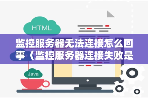 监控服务器无法连接怎么回事（监控服务器连接失败是什么原因）