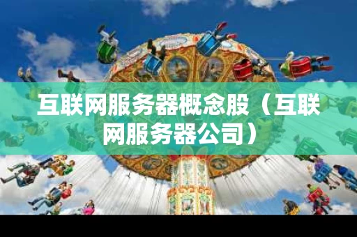互联网服务器概念股（互联网服务器公司）