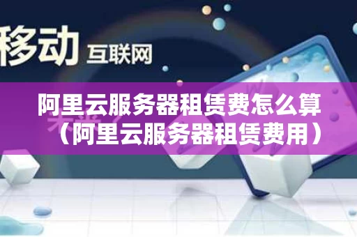 阿里云服务器租赁费怎么算（阿里云服务器租赁费用）