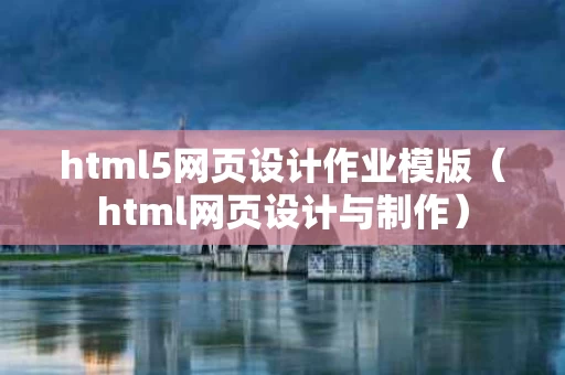 html5网页设计作业模版（html网页设计与制作）