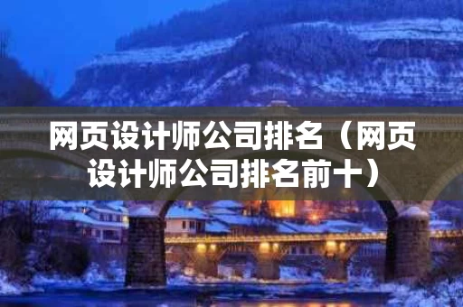 网页设计师公司排名（网页设计师公司排名前十）