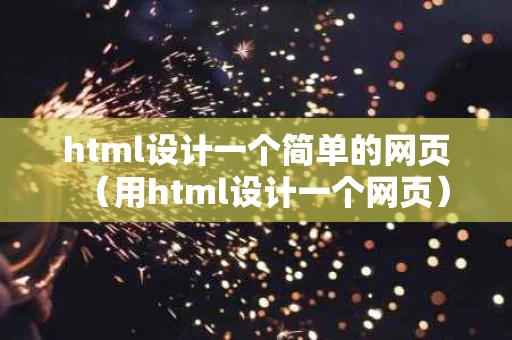 html设计一个简单的网页（用html设计一个网页）