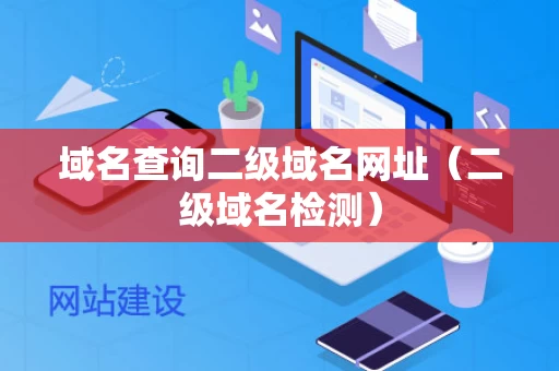 域名查询二级域名网址（二级域名检测）
