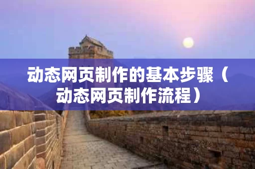 动态网页制作的基本步骤（动态网页制作流程）