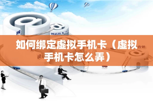 如何绑定虚拟手机卡（虚拟手机卡怎么弄）