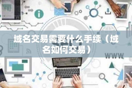 域名交易需要什么手续（域名如何交易）