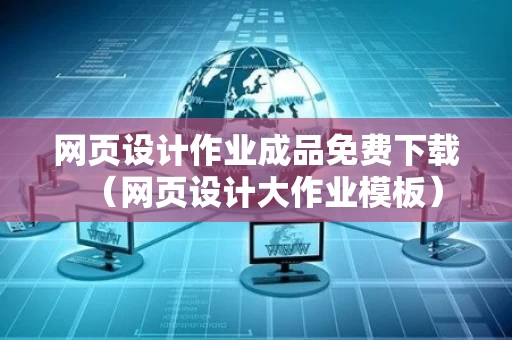 网页设计作业成品免费下载（网页设计大作业模板）