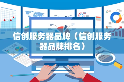 信创服务器品牌（信创服务器品牌排名）