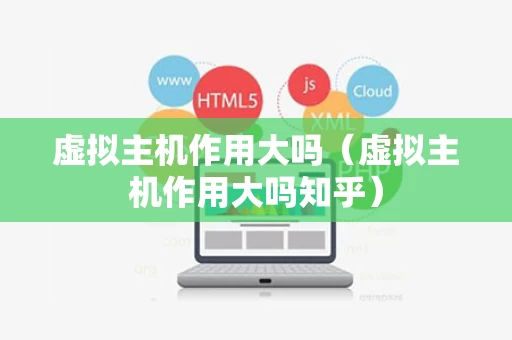 虚拟主机作用大吗（虚拟主机作用大吗知乎）
