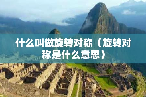 什么叫做旋转对称（旋转对称是什么意思）