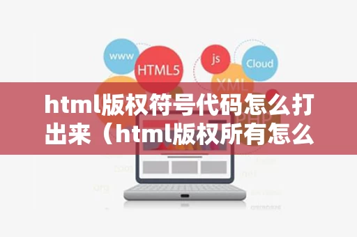 html版权符号代码怎么打出来（html版权所有怎么打）