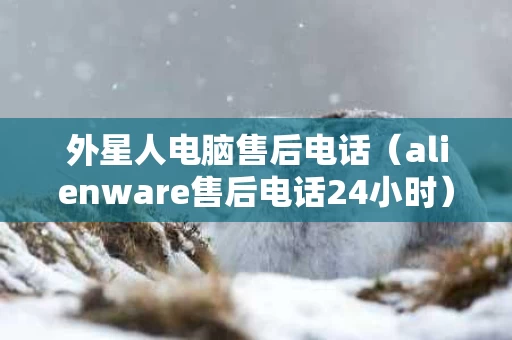 外星人电脑售后电话（alienware售后电话24小时）