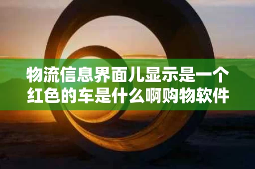 物流信息界面儿显示是一个红色的车是什么啊购物软件（红色的快递车是什么快递）