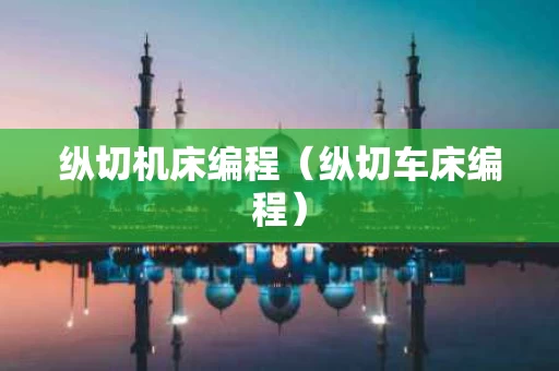 纵切机床编程（纵切车床编程）