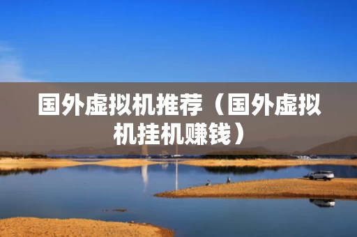 国外虚拟机推荐（国外虚拟机挂机赚钱）