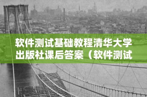 软件测试基础教程清华大学出版社课后答案（软件测试教程课后答案第3版）