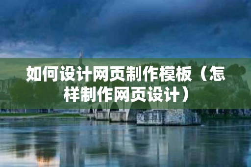 如何设计网页制作模板（怎样制作网页设计）